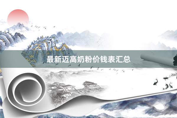 最新迈高奶粉价钱表汇总