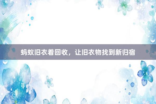 蚂蚁旧衣着回收，让旧衣物找到新归宿