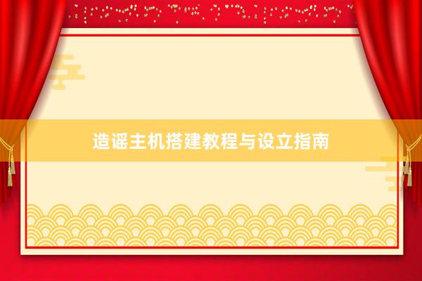 造谣主机搭建教程与设立指南