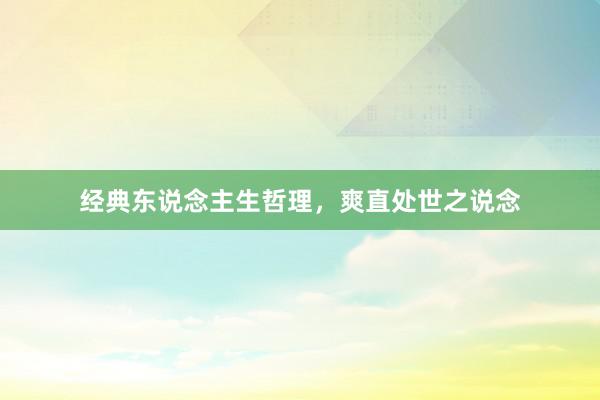 经典东说念主生哲理，爽直处世之说念