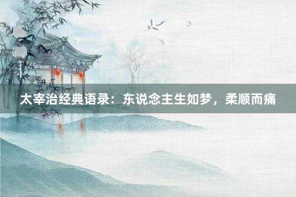 太宰治经典语录：东说念主生如梦，柔顺而痛